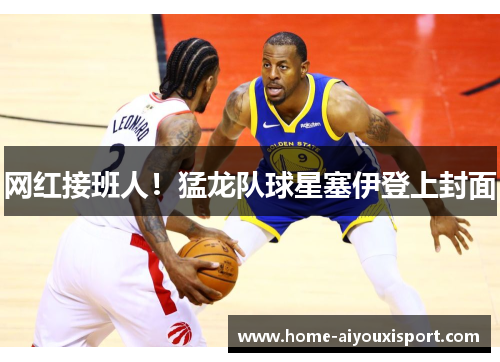 网红接班人！猛龙队球星塞伊登上封面