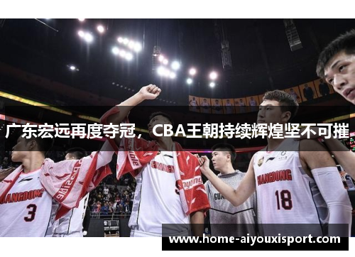 广东宏远再度夺冠，CBA王朝持续辉煌坚不可摧