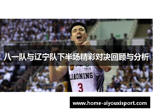 八一队与辽宁队下半场精彩对决回顾与分析
